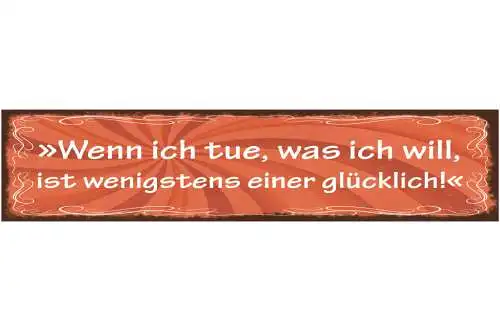 Schild Wenn Ich Tue Was Ich Will Ist Wenigstens Einer  Glücklich 46 x 10