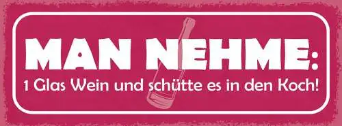 Schild Man Nehme 1 Glas Wein Schütte Es In Den Koch Alkohol 27x10 Blech od.Holz