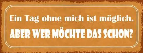 Schild Ein Tag Ohne Mich Ist Möglich Aber Wer Möchte Das Schon 27x10
