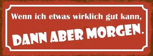 Schild Wenn Ich Etwas Wirklicht Gut Kann Dann Aber Morgen 27x10 Blech od.Holz
