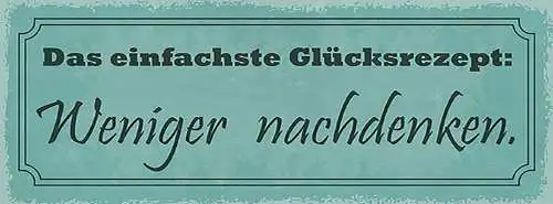 Schild das einfachste glücksrezept weniger nschdenken sorgen 27x10 blech od.holz