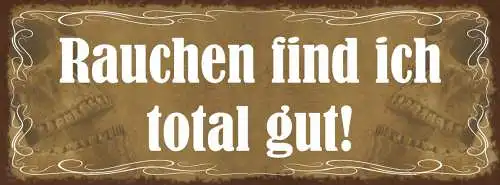 Schild Rauchen Find Ich Total Gut Raucher Zigarette Rauch 27x10 Blech od.Holz