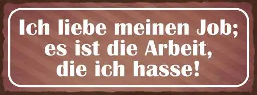 Schild Ich Liebe Meinen Job Es Ist Die Arbeit Die Ich Hasse 27x10 Blech od.Holz