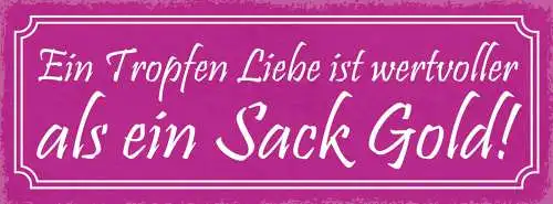 Schild Ein Tropfen Liebe Ist Wertvoller Als Ein Sack Gold 27x10 Blech od.Holz