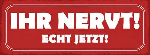 Schild Ihr Nervt! Echt Jetzt Nervig Genervt Frust Ärger 27x10 Blech od.Holz