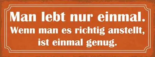 Schild Man Lebt Nur Einmal Wenn Man Es Richtig Anstellt Ist Einmal Genug 27x10