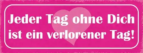 Schild Jeder Tag Ohne Dich Ist Ein Verlorener Tag Liebe Paar 27x10 Blech od.Holz