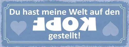 Schild Du Hast Meine Welt Auf Den Kopf Gestellt Liebe Ehe 27x10 Blech od.Holz