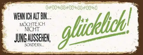 Schild Wenn Ich Alt Bin Möchte Ich Nicht Jung Aussehen Sondern Glücklich 27x10