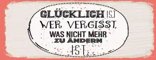 Schild glücklich ist wer vergisst was nicht mehr zu ändern ist leben glück 27x10