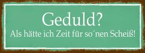 Schild Geduld? Als Hätte Ich Zeit Für So'Nen Scheiß 27 x 10 Blech od. Holz