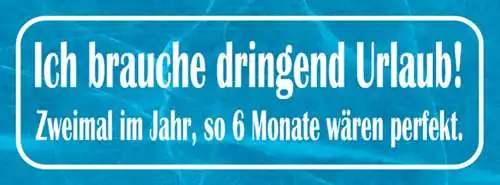 Schild Ich Brauche Dringend Urlaub 2x Im Jahr so 6 Monate Wäre Perfekt 27x10
