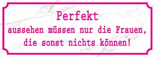 Schild Perfekt Aussehen Müssen Nur Die Frauen Die Sonst Nichts Können 27x10