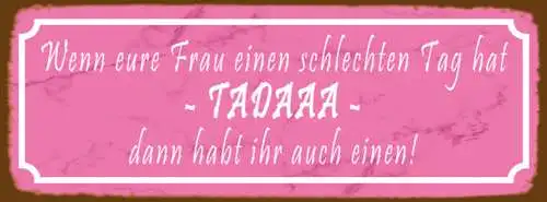 Schild Wenn Eure Frau Einen Schlechten Tag Hat Tadaaa Dann Habt Ihr Auch Einen