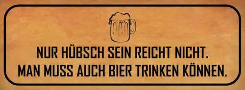 Schild Nur Hübsch Sein Reicht Nicht Man Muss Auch Bier Trinken Können 27 x 10