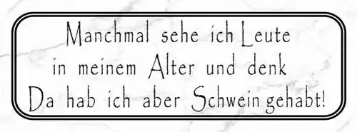 Schild Manchmal Sehe Ich Leute In Meinem Alter & Denk Da Hab Ich Schwein Gehabt
