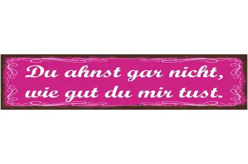 Schild Du Ahnst Gar Nicht Wie Gut Du Mir Tust Liebe Ehe 46 x 10 Blech od. Holz
