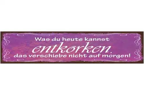 Schild Was Du Heute Kannst Entkorken Verschiebe Nicht Auf Morgen Alkohol 46 x 10