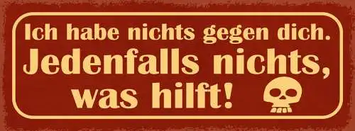 Schild Ich Habe Nichts Gegen Dich Jedenfalls Nichts Was Hilft 27x10Blech od.Holz