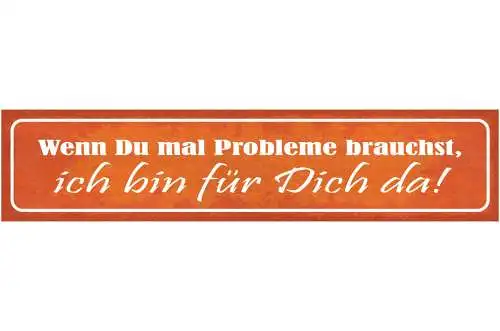 Schild Wenn Du Mal Probleme Brauchst Ich Bin Für Dich Da 46 x 10 Blech od. Holz
