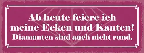 Schild Ab Heute Feiere Ich Meine Ecken & Kanten Diamanten Sind Auch Nicht Rund