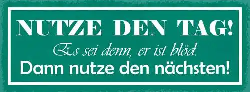 Schild Nutze Den Tag Es Sei Den Er Ist Blöd Dann Nütze Den Nächsten Leben 27x10