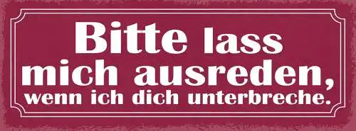Schild Bitte Lass Mich Ausreden Wenn Ich Dich Unterbreche 27x10 Blech od.Holz