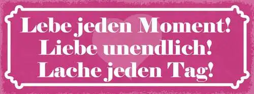 Schild Lebe Jeden Moment Liebe Unendlich Lache Jeden Tag 27x10 Blech od.Holz