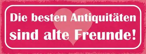 Schild Die Besten Antiquitäten Sind Alte Freunde Freundschaft 27x10Blech od.Holz