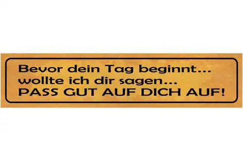 Schild Bevor Dein Tag Beginnt Wollte Ich Dir Sagen Pass Gut Auf Dich Auf 46 x 10