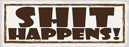 Schild Shit Happens Dumm Gelaufen Scheiße Passiert Leben 27x10 Blech od.Holz