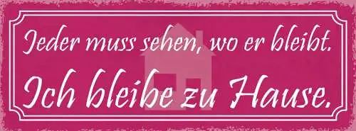 Schild Jeder Muss Sehen Wo Er Bleibt Ich Bleibe Zuhause Heim 27x10 Blech od.Holz