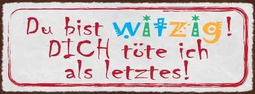 Schild Du Bist Witzig Dich Töte Ich Als Letztes 27x10 Blech od.Holz