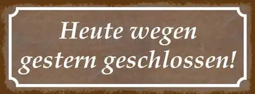 Schild Heute Wegen Gestern Geschlossen Geschäft Lokal 27 x 10 Blech od. Holz