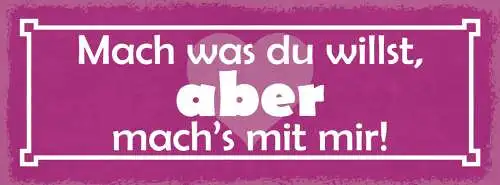 Schild Mach Was Du Willst Aber Mach's Mit Mir Liebe Freunde 27x10 Blech od.Holz