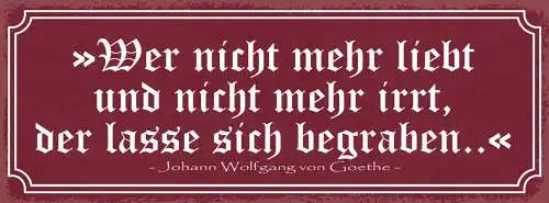 Schild Wer Nicht Mehr Liebt & Nicht Mehr Irrt Der Lasse Sich Begraben Goethe