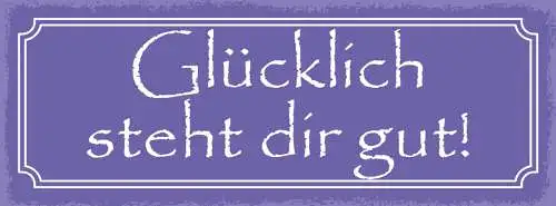 Schild Glücklich Steht Dir Gut Froh Happy Leben Glück 27x10 Blech od.Holz