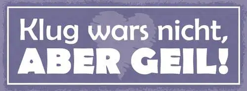 Schild Klug War's Nicht Aber Geil Dumm Super Erfahrung 27x10 Blech od.Holz