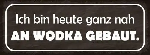 Schild Ich Bin Heute Ganz Nah An Wodka Gebaut Alkohol 27x10 Blech od.Holz