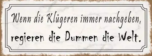 Schild Wenn Die Klügeren Immer Nachgeben Regieren Die Dummen Die Welt 27x10