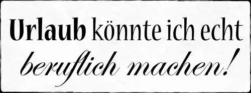 Schild Urlaub Könnte Ich Echt Beruflich Machen Arbeit Ferien 27x10 Blech od.Holz