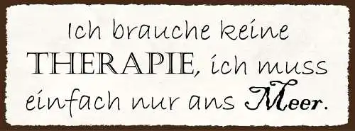 Schild Ich Brauche Keine Therapie Muss Einfach Nur Ans Meer 27x10 Blech od.Holz