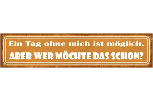 Schild Ein Tag Ohne Mich Ist Möglich Aber Wer Möchte Das Schon 46 x 10