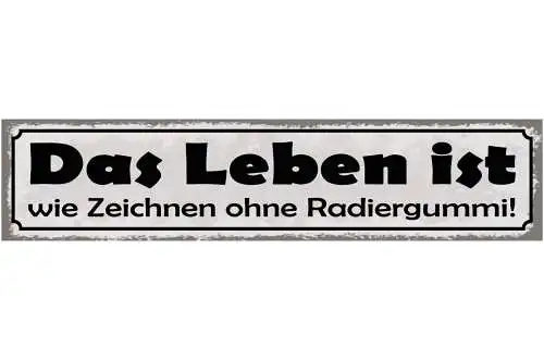 Schild Das Leben Ist Wie Zeichnen Ohne Radiergummi 46 x 10 Blech od. Holz