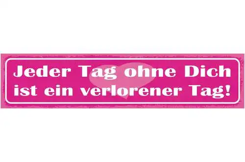 Schild Jeder Tag Ohne Dich Ist Ein Verlorener Tag Liebe 46 x 10 Blech od. Holz