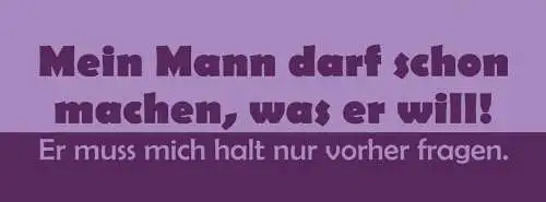 Schild Mein Mann Darf Schon Machen Was Er Will Er Muss Mich Nur Vorher Fragen