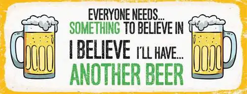 Schild everyone needs something to believe in i'll have another beer bier 27x10