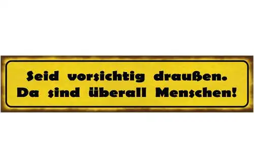 Schild Seid Vorsichtig Draußen Da Sind Überall Menschen 46 x 10 Blech od. Holz
