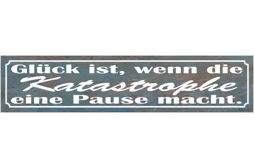 Schild Glück Katastrophe Pause Leben Glücklich Chaos 46 x 10 Blech od. Holz