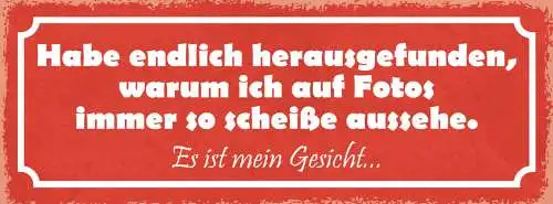 Schild Habe Endlich Herausgefunden Warum Ich In Fotos So Scheiße Aussehe Gesicht